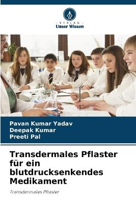 Transdermales Pflaster f?r ein blutdrucksenkendes Medikament - Pavan Kumar Yadav,Deepak Kumar,Preeti Pal - cover