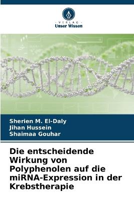 Die entscheidende Wirkung von Polyphenolen auf die miRNA-Expression in der Krebstherapie - Sherien M El-Daly,Jihan Hussein,Shaimaa Gouhar - cover