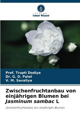 Zwischenfruchtanbau von einj?hrigen Blumen bei Jasminum sambac L - Prof Trupti Dodiya,G D Patel,V M Savaliya - cover