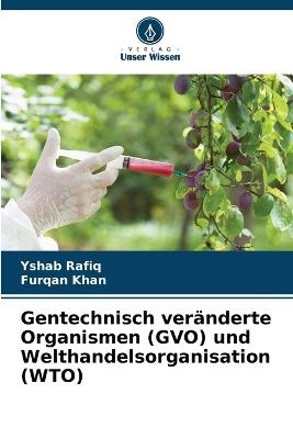 Gentechnisch ver?nderte Organismen (GVO) und Welthandelsorganisation (WTO) - Yshab Rafiq,Furqan Khan - cover