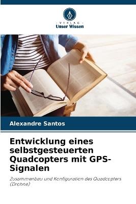 Entwicklung eines selbstgesteuerten Quadcopters mit GPS-Signalen - Alexandre Santos - cover