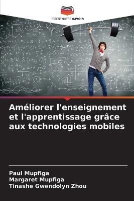 Am?liorer l'enseignement et l'apprentissage gr?ce aux technologies mobiles - Paul Mupfiga,Margaret Mupfiga,Tinashe Gwendolyn Zhou - cover