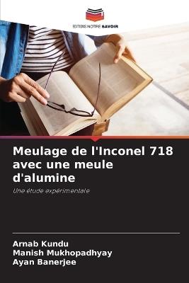Meulage de l'Inconel 718 avec une meule d'alumine - Arnab Kundu,Manish Mukhopadhyay,Ayan Banerjee - cover