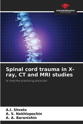 Spinal cord trauma in X-ray, CT and MRI studies - A I Shvets,А. S Nekhlopochin,А. A Baranishin - cover