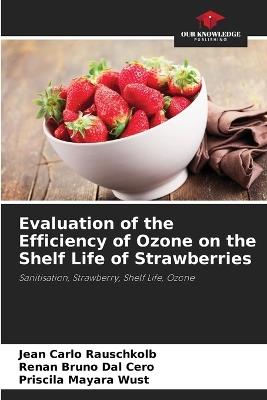 Evaluation of the Efficiency of Ozone on the Shelf Life of Strawberries - Jean Carlo Rauschkolb,Renan Bruno Dal Cero,Priscila Mayara Wust - cover