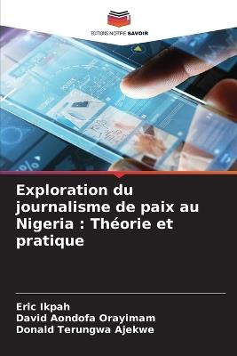 Exploration du journalisme de paix au Nigeria: Th?orie et pratique - Eric Ikpah,David Aondofa Orayimam,Donald Terungwa Ajekwe - cover