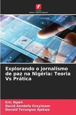 Explorando o jornalismo de paz na Nig?ria: Teoria Vs Pr?tica - Eric Ikpah,David Aondofa Orayimam,Donald Terungwa Ajekwe - cover