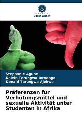 Pr?ferenzen f?r Verh?tungsmittel und sexuelle Aktivit?t unter Studenten in Afrika - Stephanie Agune,Kelvin Terungwa Iornongo,Donald Terungwa Ajekwe - cover
