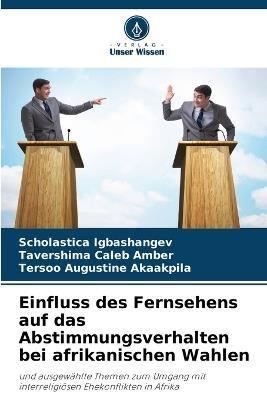 Einfluss des Fernsehens auf das Abstimmungsverhalten bei afrikanischen Wahlen - Scholastica Igbashangev,Tavershima Caleb Amber,Tersoo Augustine Akaakpila - cover