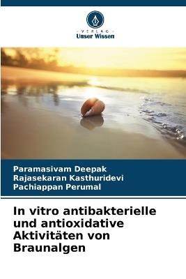 In vitro antibakterielle und antioxidative Aktivit?ten von Braunalgen - Paramasivam Deepak,Rajasekaran Kasthuridevi,Pachiappan Perumal - cover