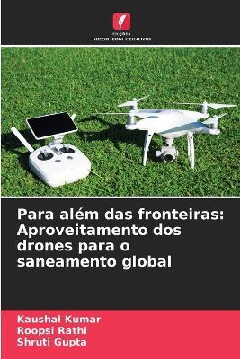 Para além das fronteiras: Aproveitamento dos drones para o saneamento global - Kaushal Kumar,Roopsi Rathi,Shruti Gupta - cover