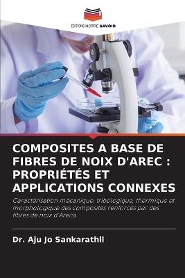 Composites a Base de Fibres de Noix d'Arec: Propri?t?s Et Applications Connexes - Aju Jo Sankarathil - cover