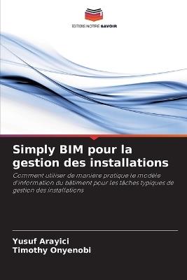 Simply BIM pour la gestion des installations - Yusuf Arayici,Timothy Onyenobi - cover