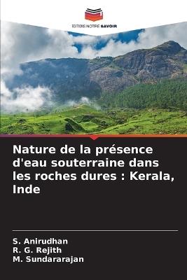 Nature de la présence d'eau souterraine dans les roches dures: Kerala, Inde - S Anirudhan,R G Rejith,M Sundararajan - cover