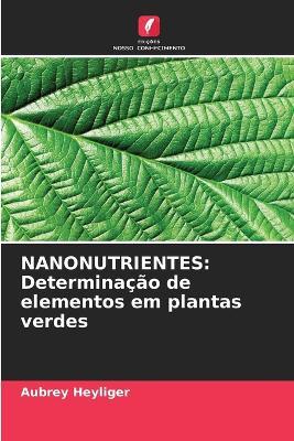 Nanonutrientes: Determinação de elementos em plantas verdes - Aubrey Heyliger - cover