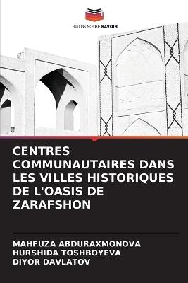Centres Communautaires Dans Les Villes Historiques de l'Oasis de Zarafshon - Mahfuza Abduraxmonova,Hurshida Toshboyeva,Diyor Davlatov - cover