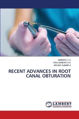 Recent Advances in Root Canal Obturation - Jebisho C S,Ravi Sankar M S,Arvind Kumar A - cover