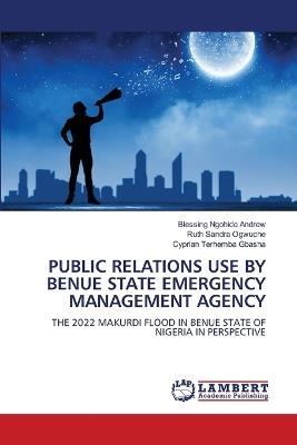 Public Relations Use by Benue State Emergency Management Agency - Blessing Ngohide Andrew,Ruth Sandra Ogwuche,Cyprian Terhemba Gbasha - cover