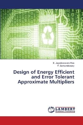 Design of Energy Efficient and Error Tolerant Approximate Multipliers - E Jagadeeswara Rao,P Samundiswary - cover