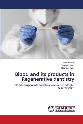 Blood and its products in Regenerative dentistry - Tulica Mittal,Gurpreet Kaur,Navneet Kaur - cover