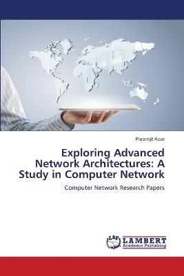 Exploring Advanced Network Architectures: A Study in Computer Network - Paramjit Kaur - cover