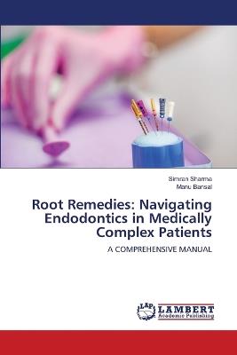 Root Remedies: Navigating Endodontics in Medically Complex Patients - Simran Sharma,Manu Bansal - cover