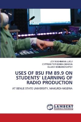 Uses of Bsu FM 89.9 on Students' Learning of Radio Production - Joy Kashimana Jugu,Cyprian Terhemba Gbasha,Elijah Hembanen Apev - cover