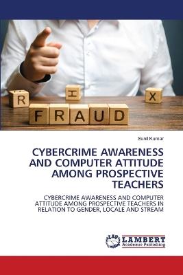 Cybercrime Awareness and Computer Attitude Among Prospective Teachers - Sunil Kumar - cover