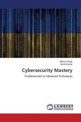 Cybersecurity Mastery - Manish Singh,Girish Kumar - cover