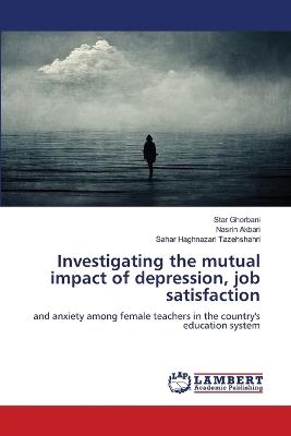 Investigating the mutual impact of depression, job satisfaction - Star Ghorbani,Nasrin Akbari,Sahar Haghnazari Tazehshahri - cover