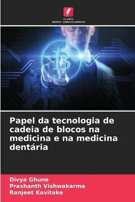 Papel da tecnologia de cadeia de blocos na medicina e na medicina dentária - Divya Ghune,Prashanth Vishwakarma,Ranjeet Kavitake - cover