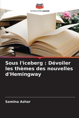 Sous l'iceberg: Dévoiler les thèmes des nouvelles d'Hemingway - Samina Azhar - cover