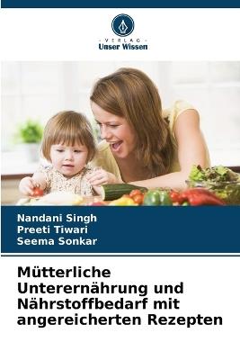 Mütterliche Unterernährung und Nährstoffbedarf mit angereicherten Rezepten - Nandani Singh,Preeti Tiwari,Seema Sonkar - cover