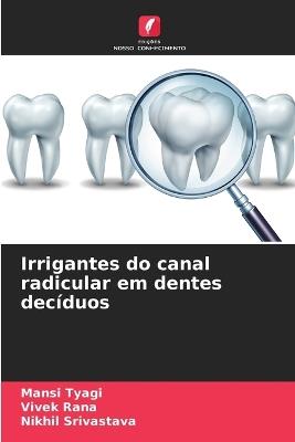 Irrigantes do canal radicular em dentes decíduos - Mansi Tyagi,Vivek Rana,Nikhil Srivastava - cover