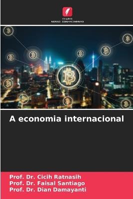 A economia internacional - Prof Cicih Ratnasih,Prof Faisal Santiago,Prof Dian Damayanti - cover