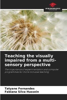 Teaching the visually impaired from a multi-sensory perspective - Tatyane Fernandes,Fabiana Silva Hussein - cover