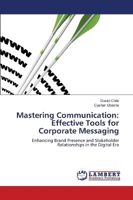Mastering Communication: Effective Tools for Corporate Messaging - Daniel Chile,Cyprian Gbasha - cover