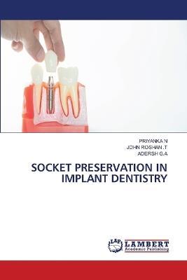 Socket Preservation in Implant Dentistry - Priyanka N,John Roshan T,Adersh G a - cover