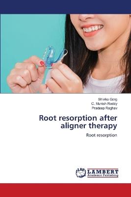 Root resorption after aligner therapy - Shivika Garg,C Munish Reddy,Pradeep Raghav - cover