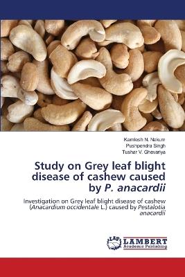Study on Grey leaf blight disease of cashew caused by P. anacardii - Kamlesh N Nakum,Pushpendra Singh,Tushar V Ghevariya - cover