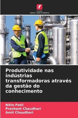 Produtividade nas indústrias transformadoras através da gestão do conhecimento - Nitin Patil,Prashant Chaudhari,Amit Chaudhari - cover