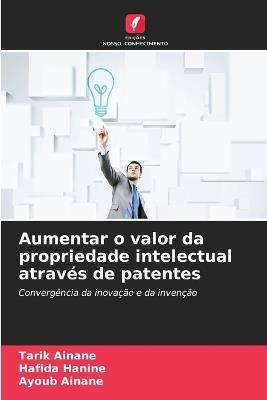 Aumentar o valor da propriedade intelectual através de patentes - Tarik Ainane,Hafida Hanine,Ayoub Ainane - cover