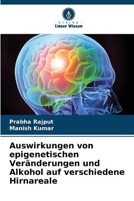 Auswirkungen von epigenetischen Veränderungen und Alkohol auf verschiedene Hirnareale - Prabha Rajput,Manish Kumar - cover