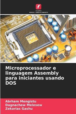 Microprocessador e linguagem Assembly para iniciantes usando DOS - Abrham Mengistu,Dagnachew Melesew,Zekarias Gashu - cover