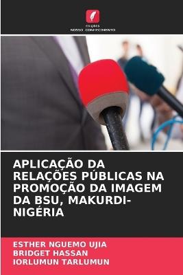 Aplicação Da Relações Públicas Na Promoção Da Imagem Da Bsu, Makurdi-Nigéria - Esther Nguemo Ujia,Bridget Hassan,Iorlumun Tarlumun - cover