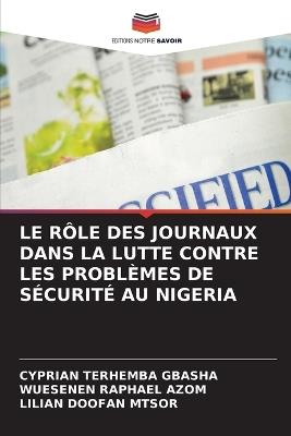 Le Rôle Des Journaux Dans La Lutte Contre Les Problèmes de Sécurité Au Nigeria - Cyprian Terhemba Gbasha,Wuesenen Raphael Azom,Lilian Doofan Mtsor - cover