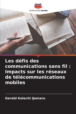Les défis des communications sans fil: Impacts sur les réseaux de télécommunications mobiles - Gerald Kelechi Ijemaru - cover
