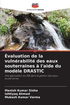 Évaluation de la vulnérabilité des eaux souterraines à l'aide du modèle DRASTIC - Manish Kumar Sinha,Ishtiyaq Ahmad,Mukesh Kumar Verma - cover