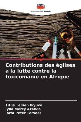 Contributions des églises à la lutte contre la toxicomanie en Afrique - Titus Tersen Ikyuve,Iyua Mercy Azenda,Iorfa Peter Terseer - cover