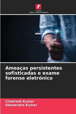 Ameaças persistentes sofisticadas e exame forense eletrónico - Chakresh Kumar,Ghanendra Kumar - cover
